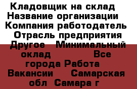 Кладовщик на склад › Название организации ­ Компания-работодатель › Отрасль предприятия ­ Другое › Минимальный оклад ­ 26 000 - Все города Работа » Вакансии   . Самарская обл.,Самара г.